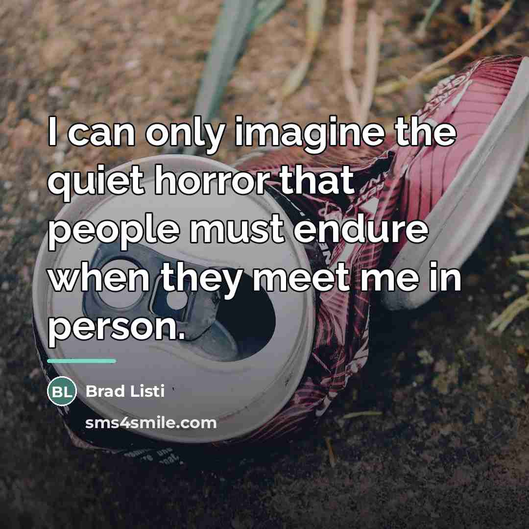 “I can only imagine the quiet horror that people must…” quote by Brad Listi