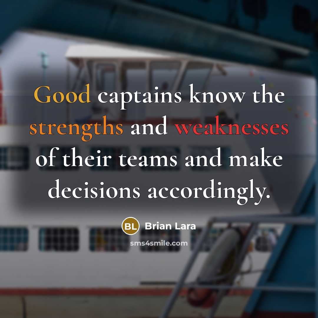 “Good captains know the strengths and weaknesses of their teams and make decisions accordingly.” quote by Brian Lara