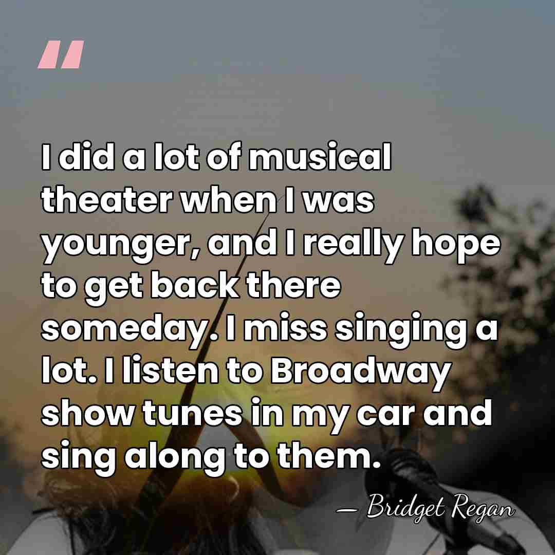 I did a lot of musical theater when I was younger, and&hellip; - Bridget Regan