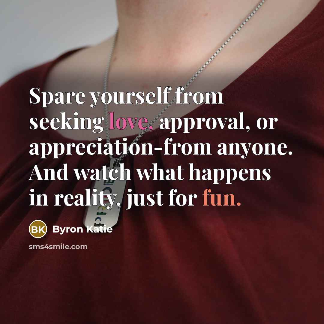 “Spare yourself from seeking love, approval, or appreciation-from anyone. And…” quote by Byron Katie