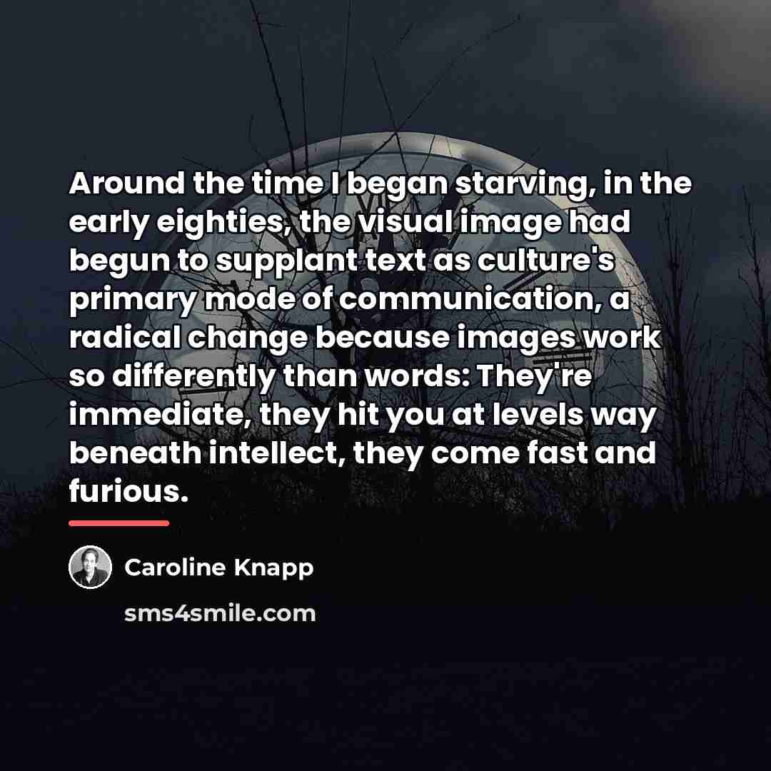 “Around the time I began starving, in the early eighties,…” quote by Caroline Knapp