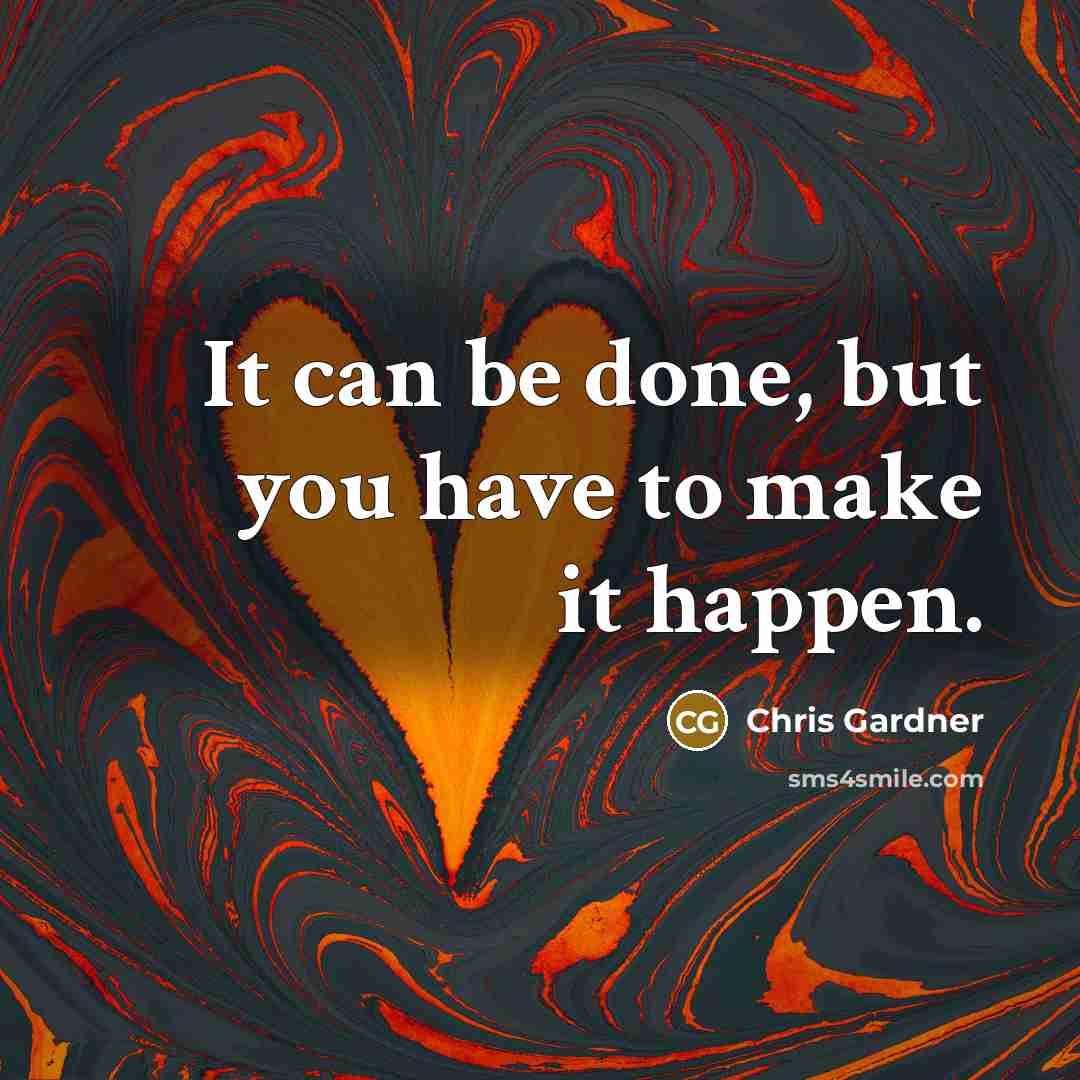 “It can be done, but you have to make it happen.” quote by Chris Gardner