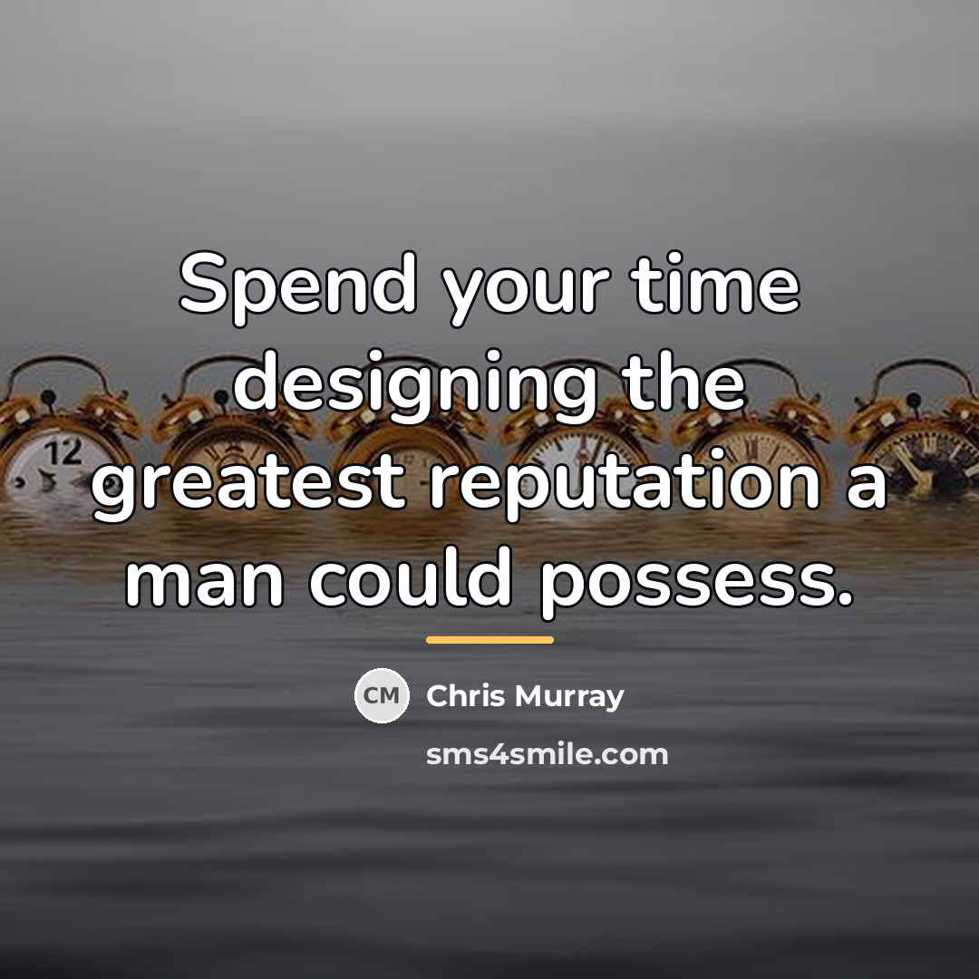 “Spend your time designing the greatest reputation a man could…” quote by Chris Murray