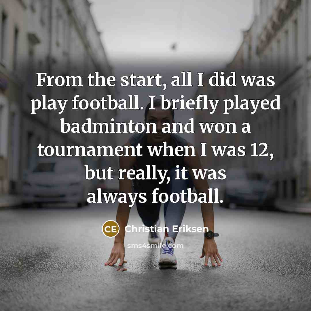 “From the start, all I did was play football. I…” quote by Christian Eriksen