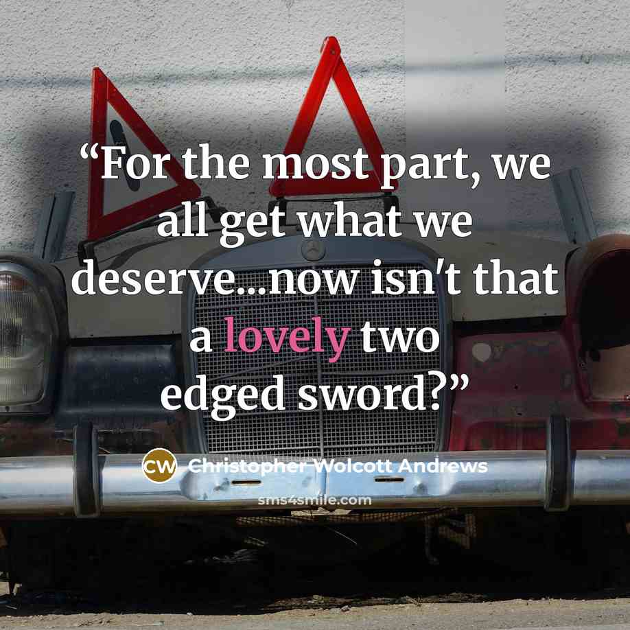 “For the most part, we all get what we deserve...now isn't that a lovely two edged sword?” quote by Christopher Wolcott Andrews