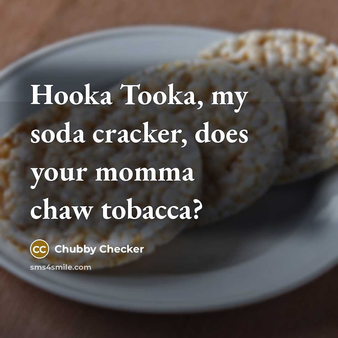 “Hooka Tooka, my soda cracker, does your momma chaw tobacca?” quote by Chubby Checker