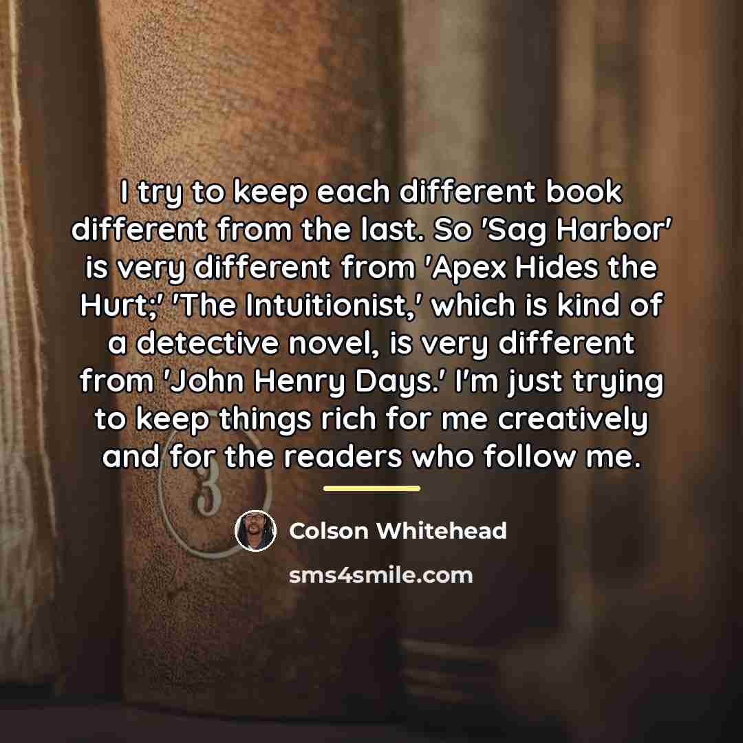 “I try to keep each different book different from the…” quote by Colson Whitehead