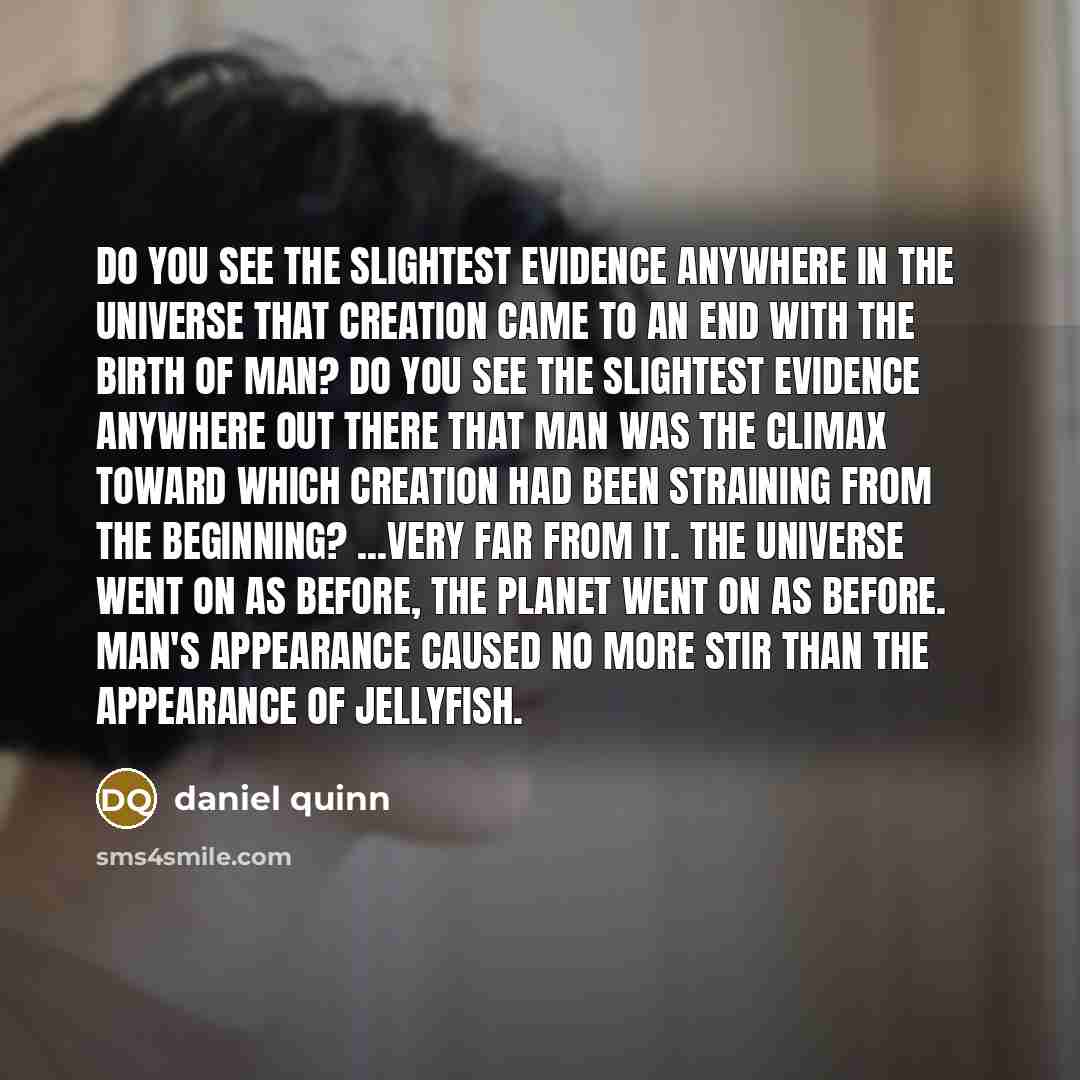 “Do you see the slightest evidence anywhere in the universe…” quote by Daniel Quinn