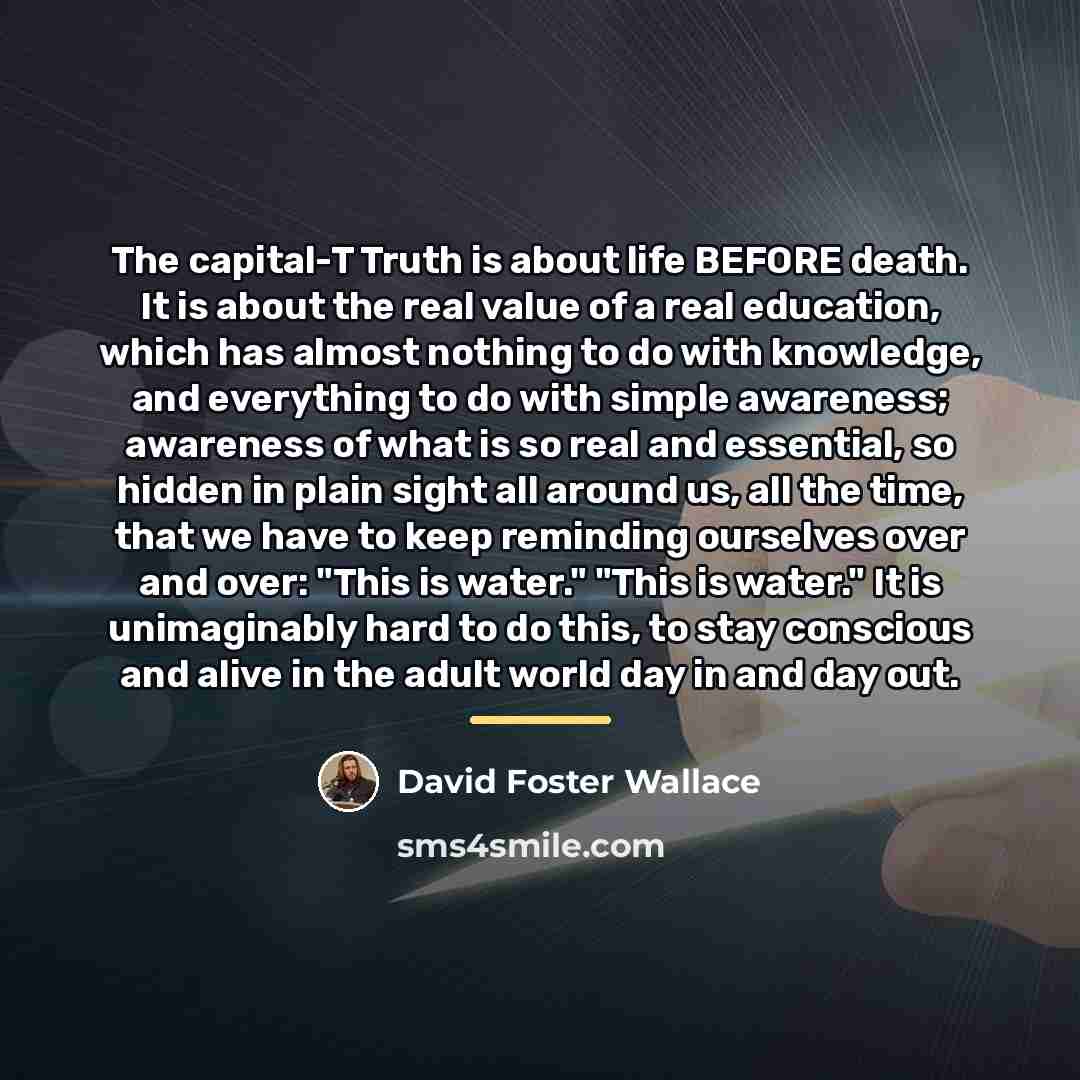 “The capital-T Truth is about life BEFORE death. It is…” quote by David Foster Wallace