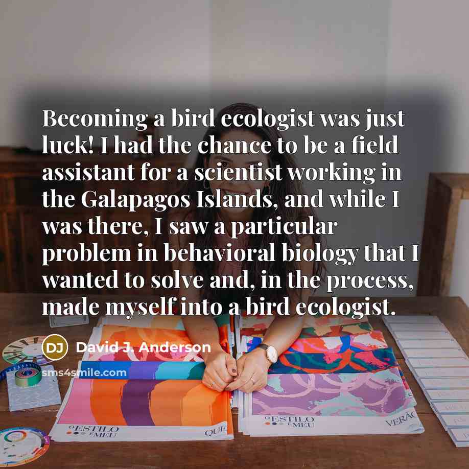 “Becoming a bird ecologist was just luck! I had the…” quote by David J. Anderson