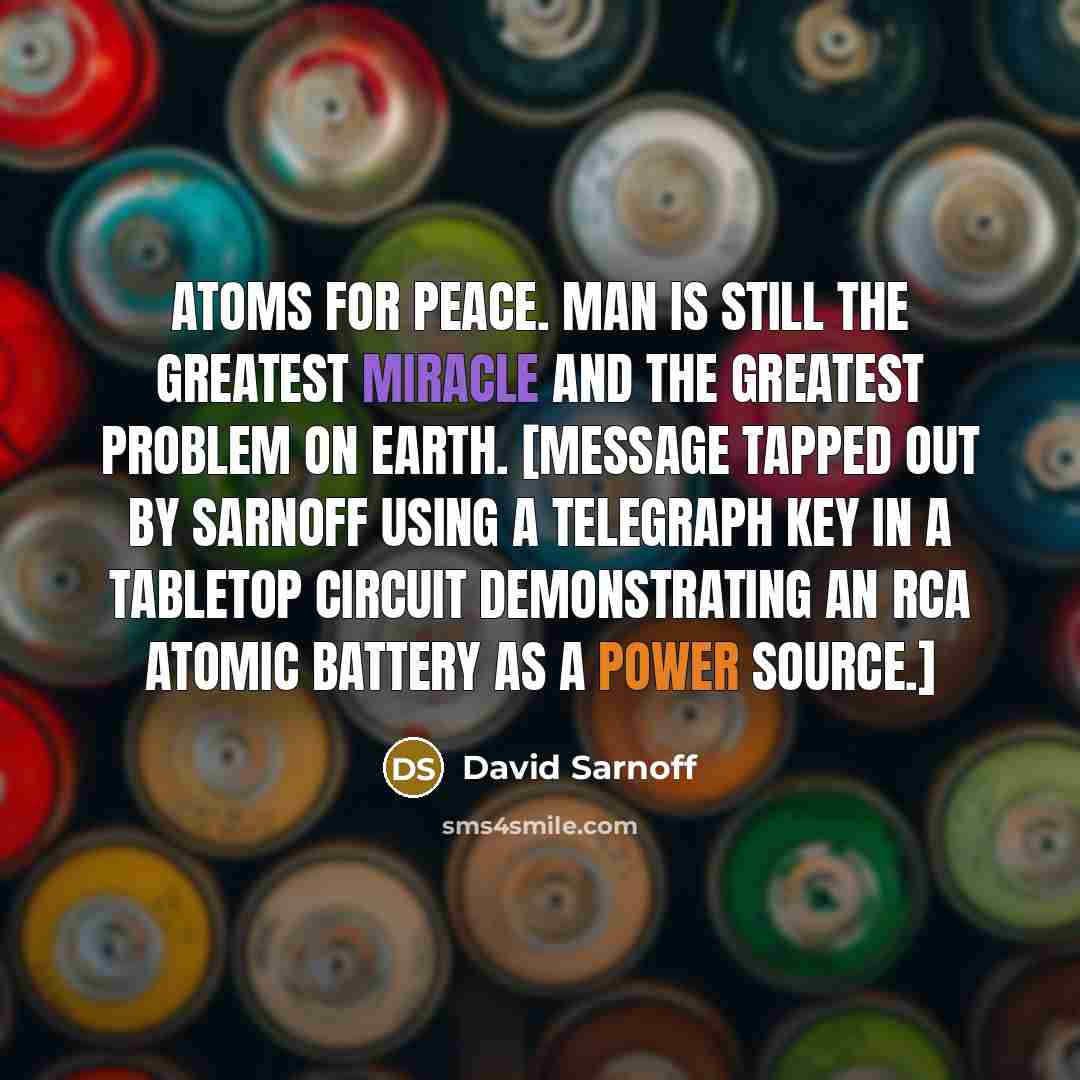 “Atoms for peace. Man is still the greatest miracle and…” quote by David Sarnoff