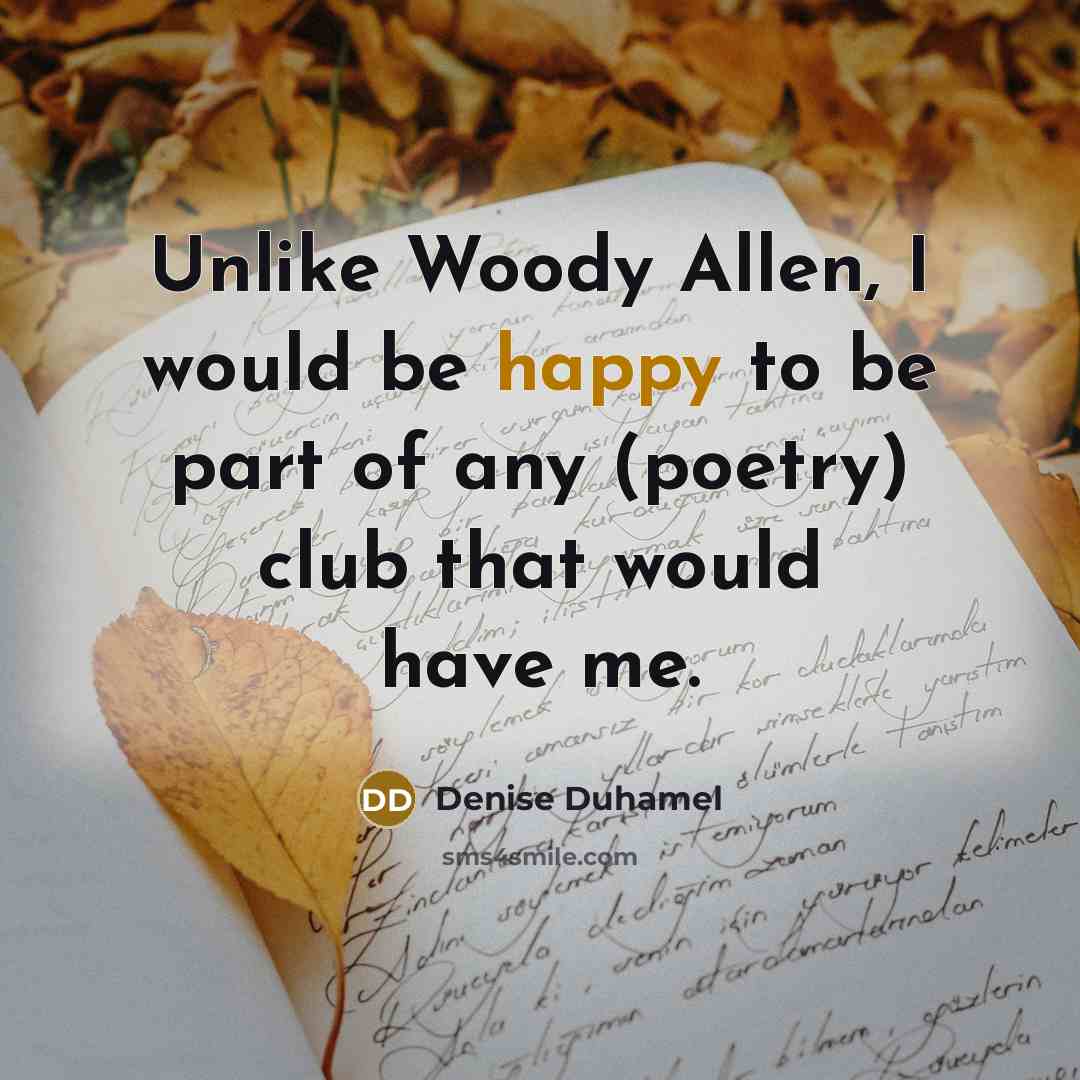 “Unlike Woody Allen, I would be happy to be part…” quote by Denise Duhamel