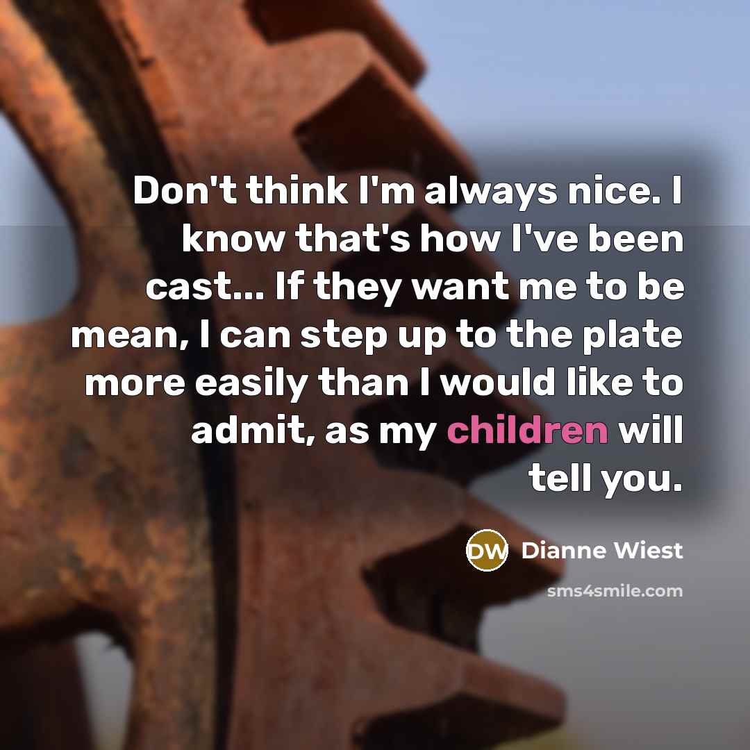 “Don't think I'm always nice. I know that's how I've been cast... If they want me to be mean, I can step up to the plate more easily than I would like to admit, as my children will tell you.” quote by Dianne Wiest