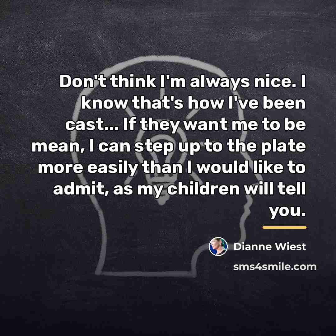 “Don't think I'm always nice. I know that's how I've…” quote by Dianne Wiest