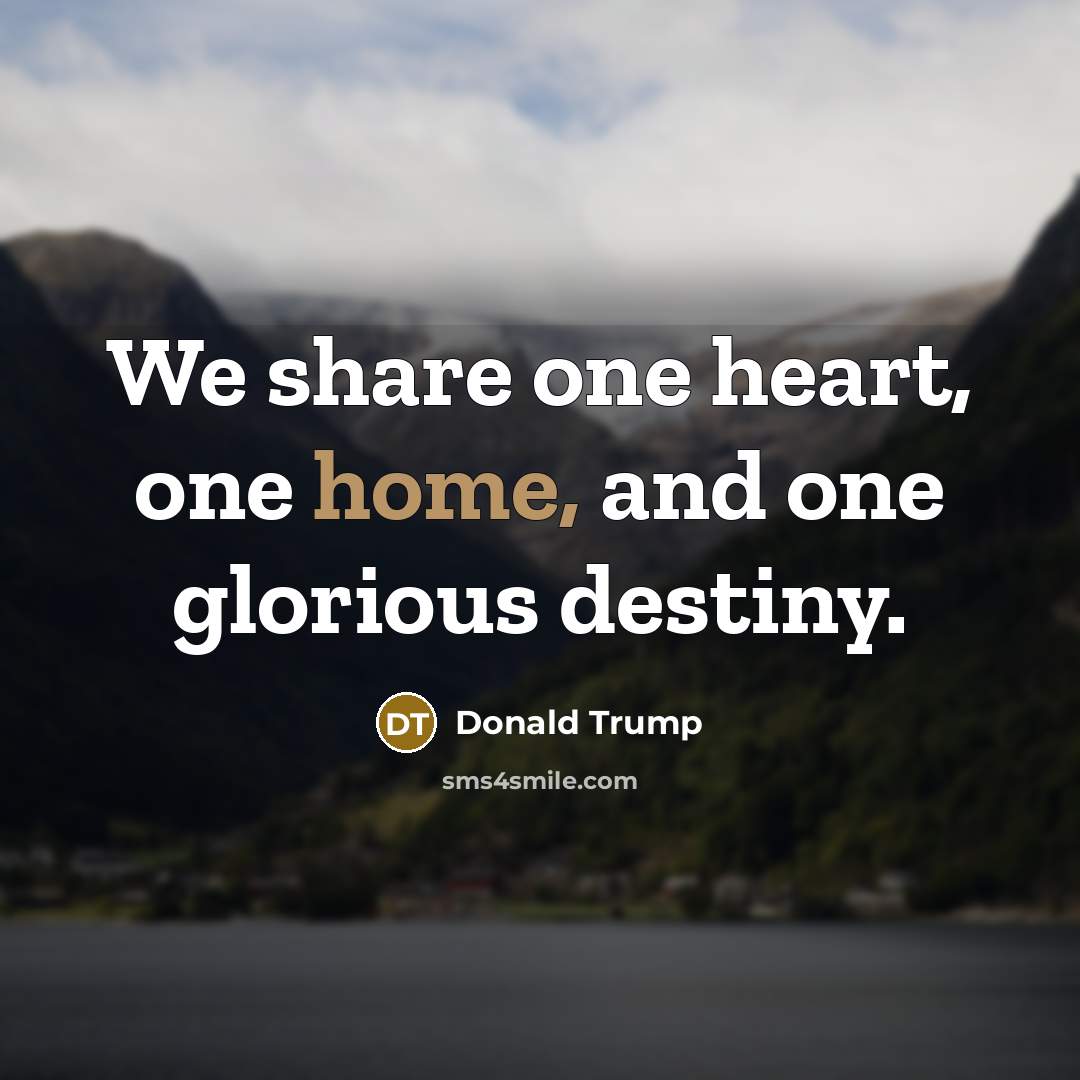 “We share one heart, one home, and one glorious destiny.…” quote by Donald Trump
