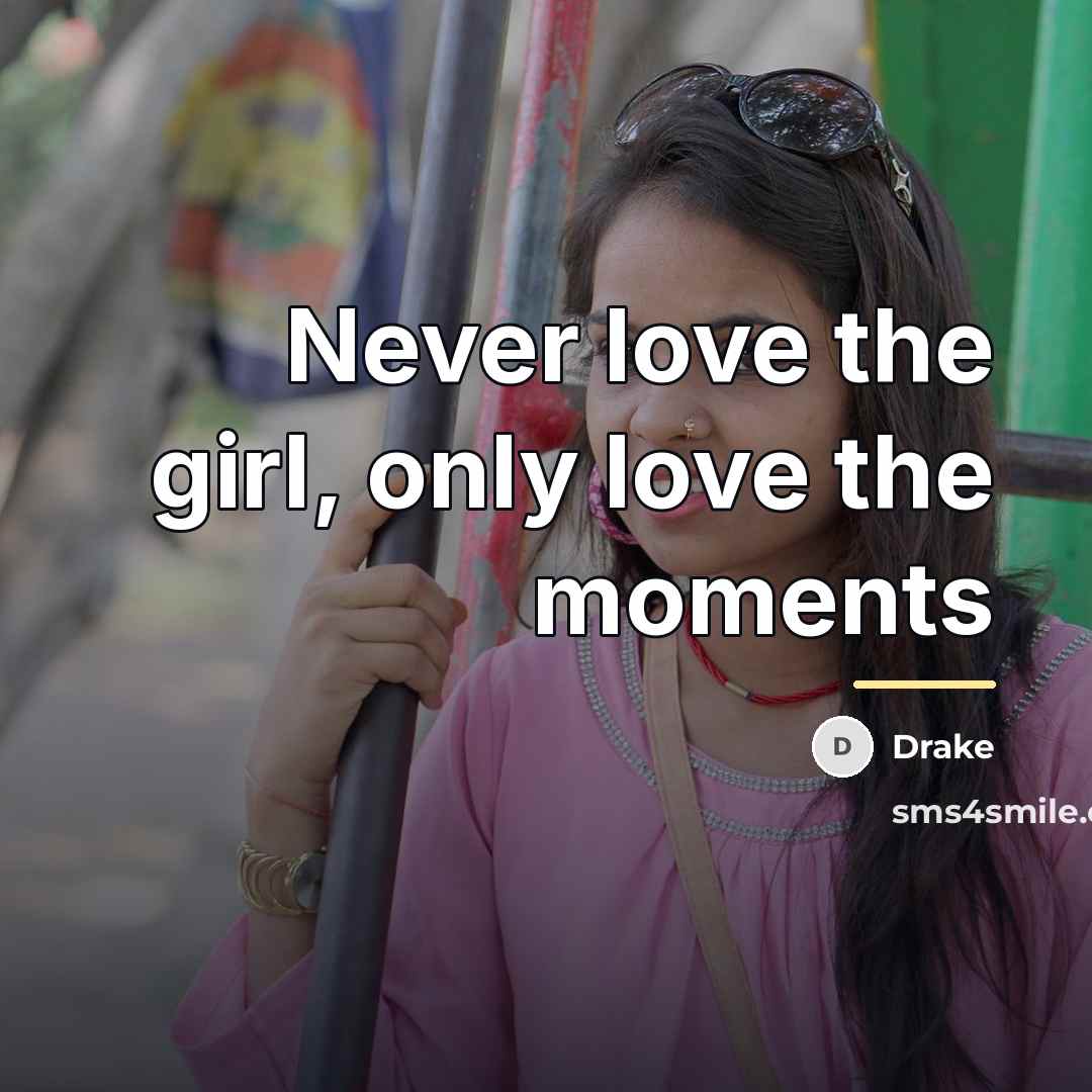 “Never love the girl, only love the moments…” quote by Drake