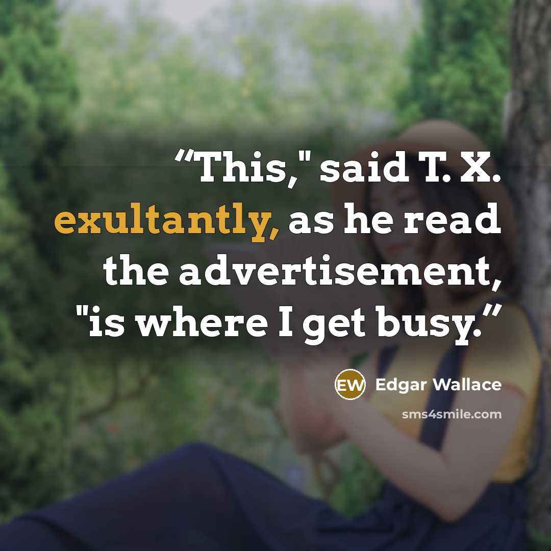 “This," said T. X. exultantly, as he read the advertisement, "is where I get busy.” quote by Edgar Wallace