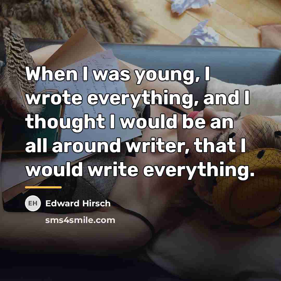 “When I was young, I wrote everything, and I thought…” quote by Edward Hirsch