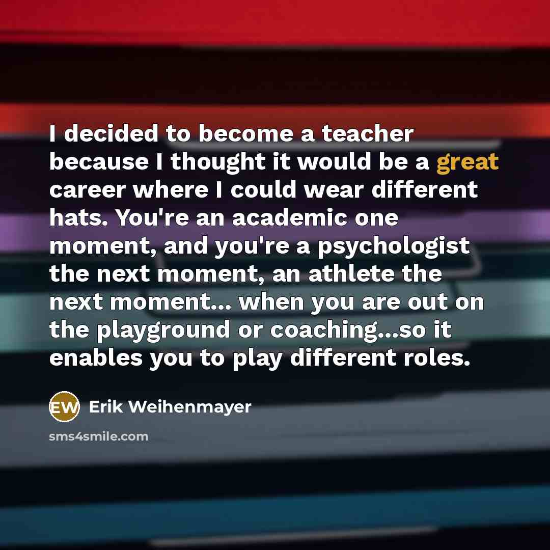 “I decided to become a teacher because I thought it…” quote by Erik Weihenmayer