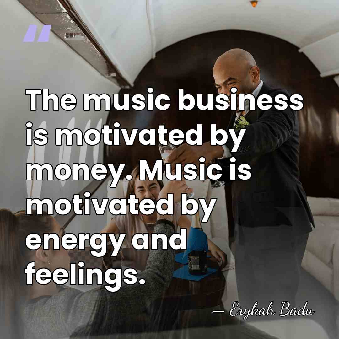 The music business is motivated by money. Music is motivated by energy&hellip; - Erykah Badu