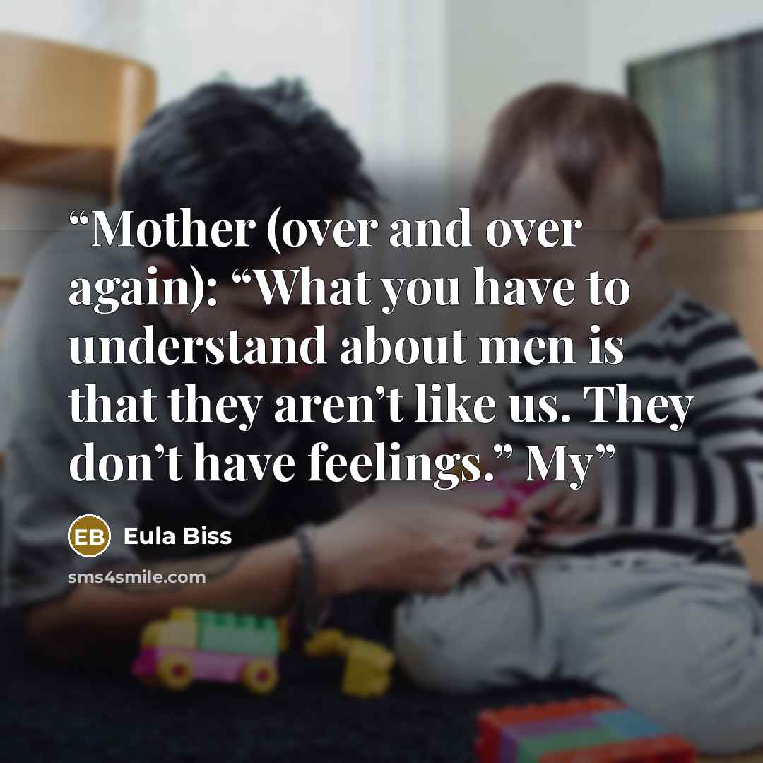 “Mother (over and over again): “What you have to understand about men is that they aren’t like us. They don’t have feelings.” My” quote by Eula Biss