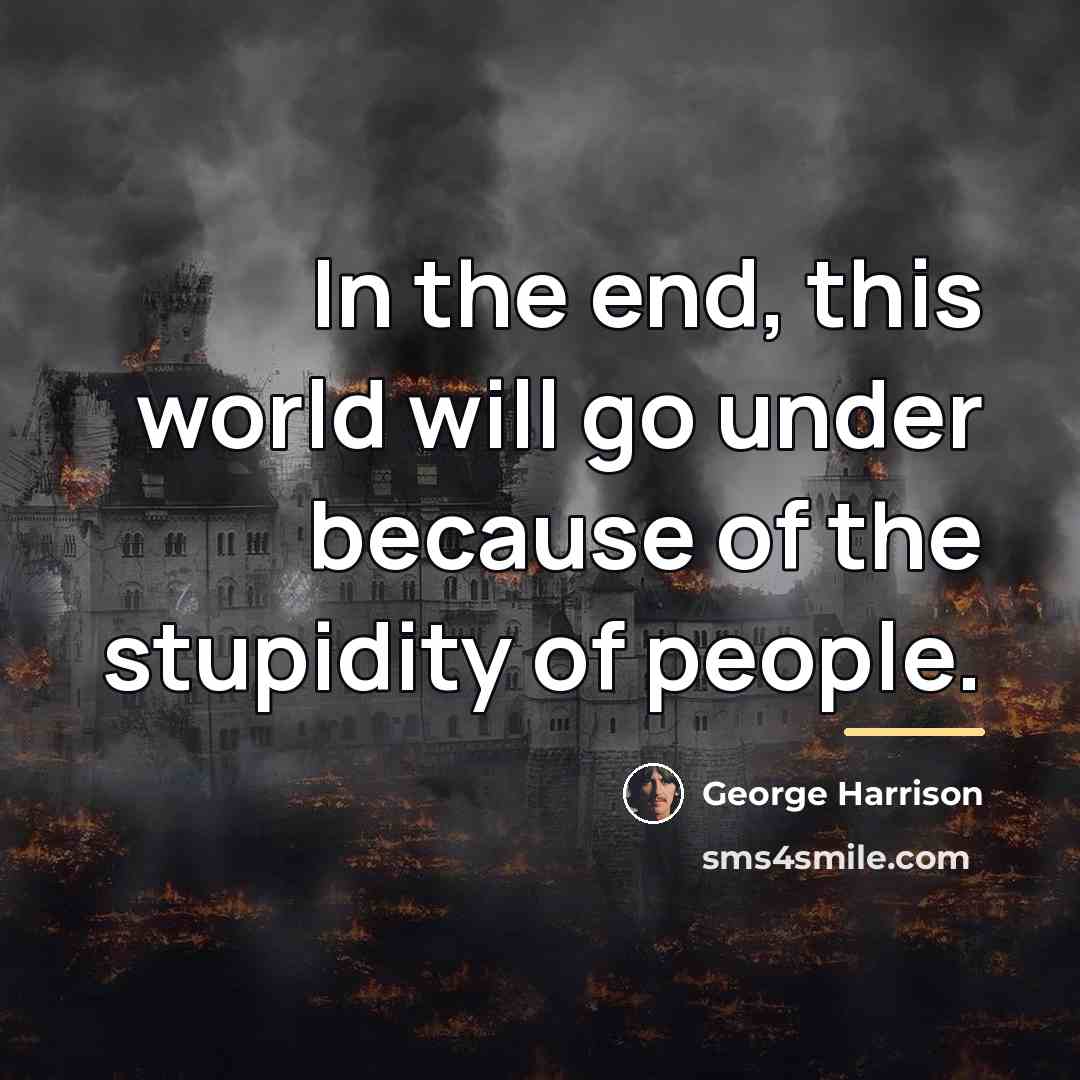 “In the end, this world will go under because of…” quote by George Harrison