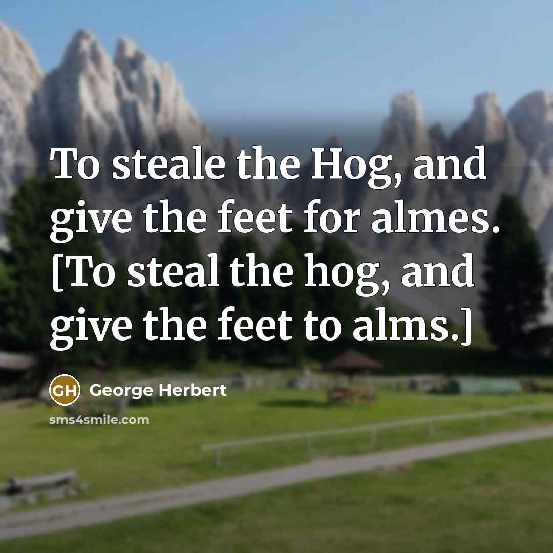 “To steale the Hog, and give the feet for almes.…” quote by George Herbert