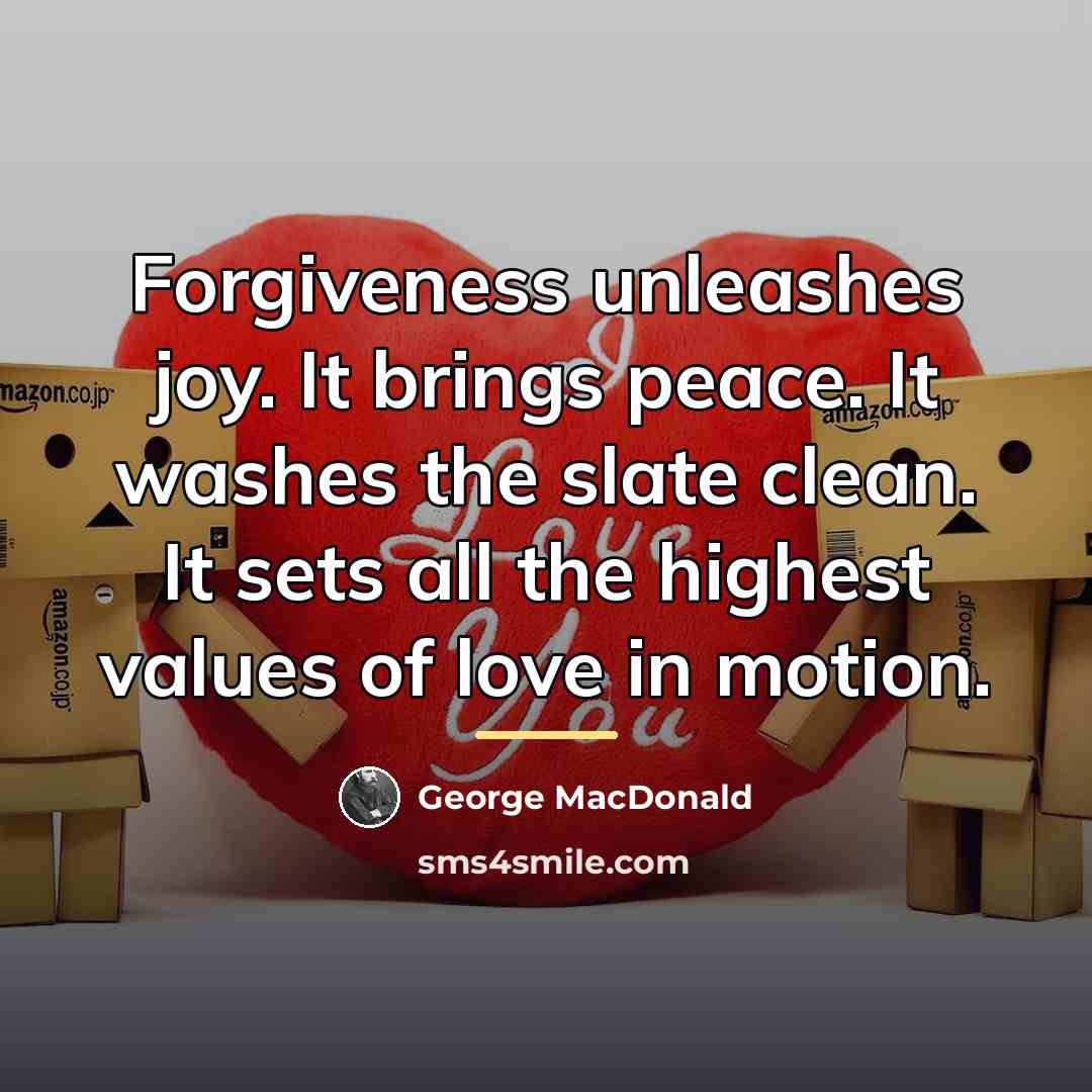 “Forgiveness unleashes joy. It brings peace. It washes the slate…” quote by George MacDonald