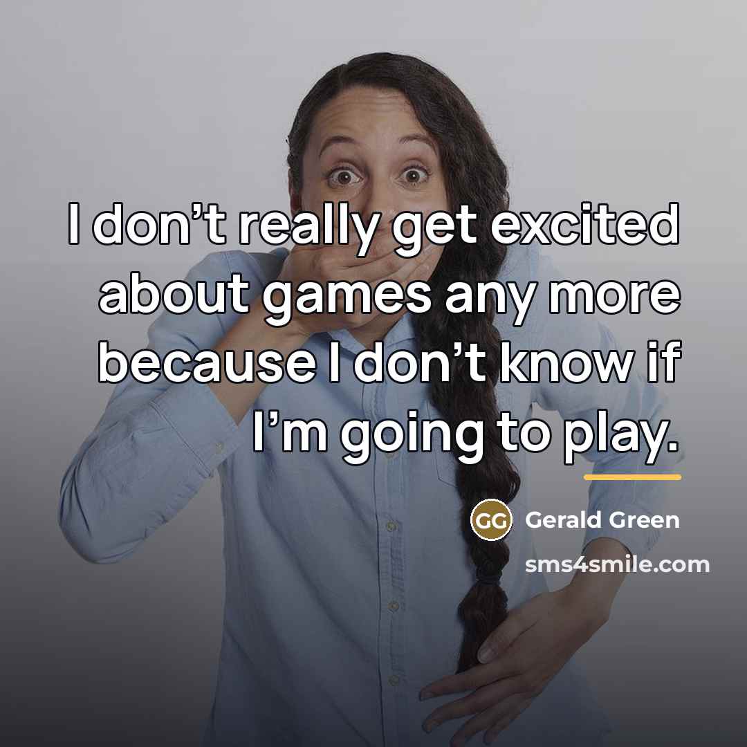 “I don't really get excited about games any more because…” quote by Gerald Green