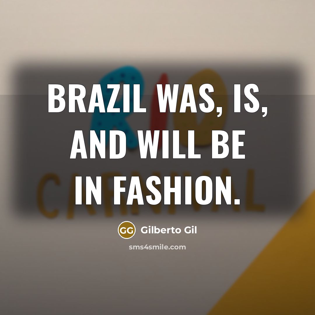 “Brazil was, is, and will be in fashion.…” quote by Gilberto Gil
