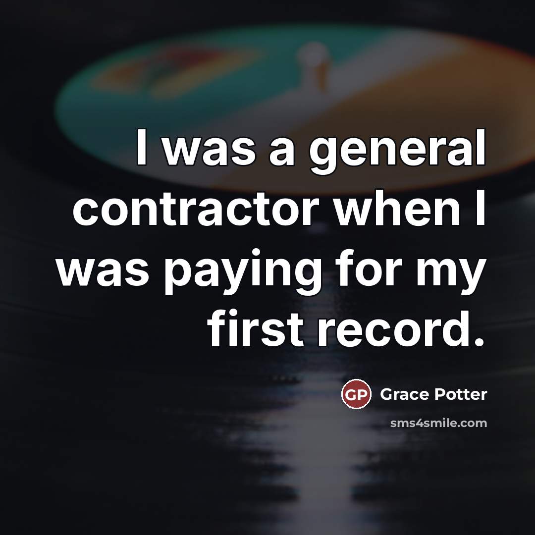 “I was a general contractor when I was paying for…” quote by Grace Potter