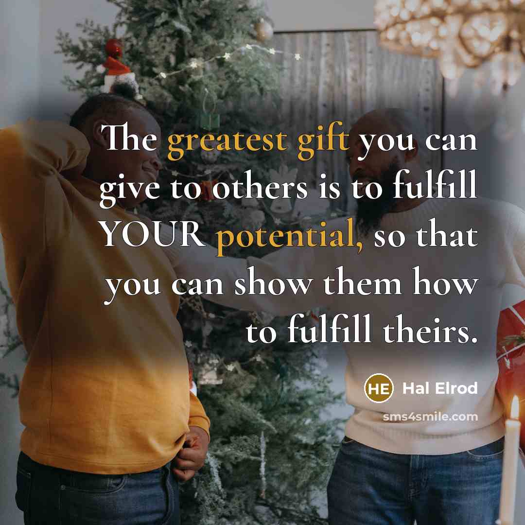 “The greatest gift you can give to others is to fulfill YOUR potential, so that you can show them how to fulfill theirs.” quote by Hal Elrod