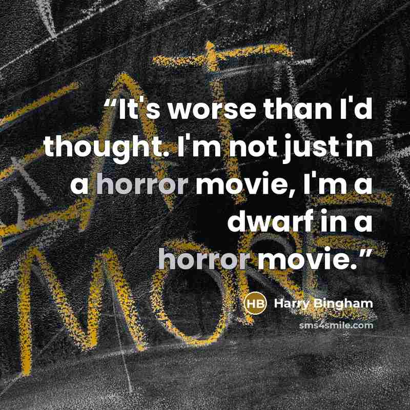 “It's worse than I'd thought. I'm not just in a horror movie, I'm a dwarf in a horror movie.” quote by Harry Bingham