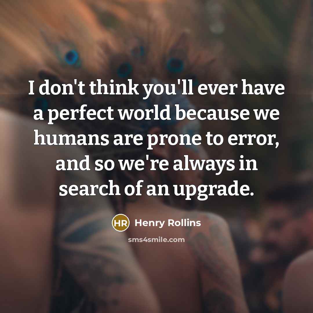 “I don't think you'll ever have a perfect world because…” quote by Henry Rollins