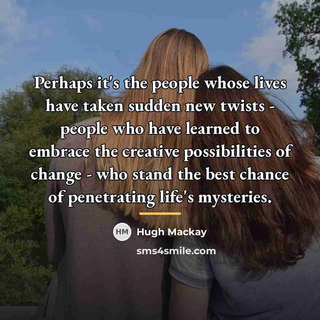 “Perhaps it's the people whose lives have taken sudden new…” quote by Hugh Mackay