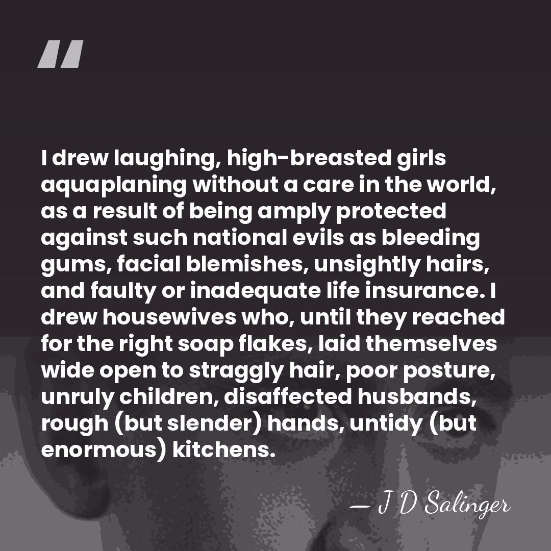 I drew laughing, high-breasted girls aquaplaning without a care in the world,&hellip; - J D Salinger