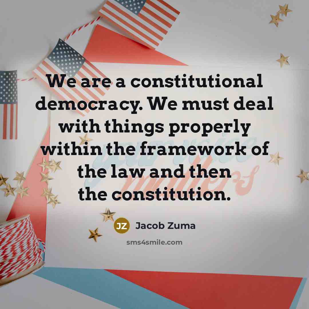 “We are a constitutional democracy. We must deal with things…” quote by Jacob Zuma