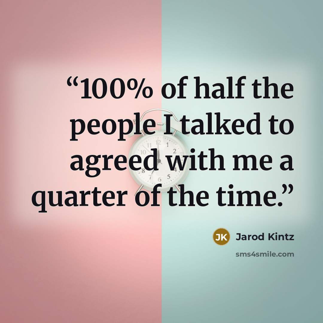 “100% of half the people I talked to agreed with me a quarter of the time.” quote by Jarod Kintz