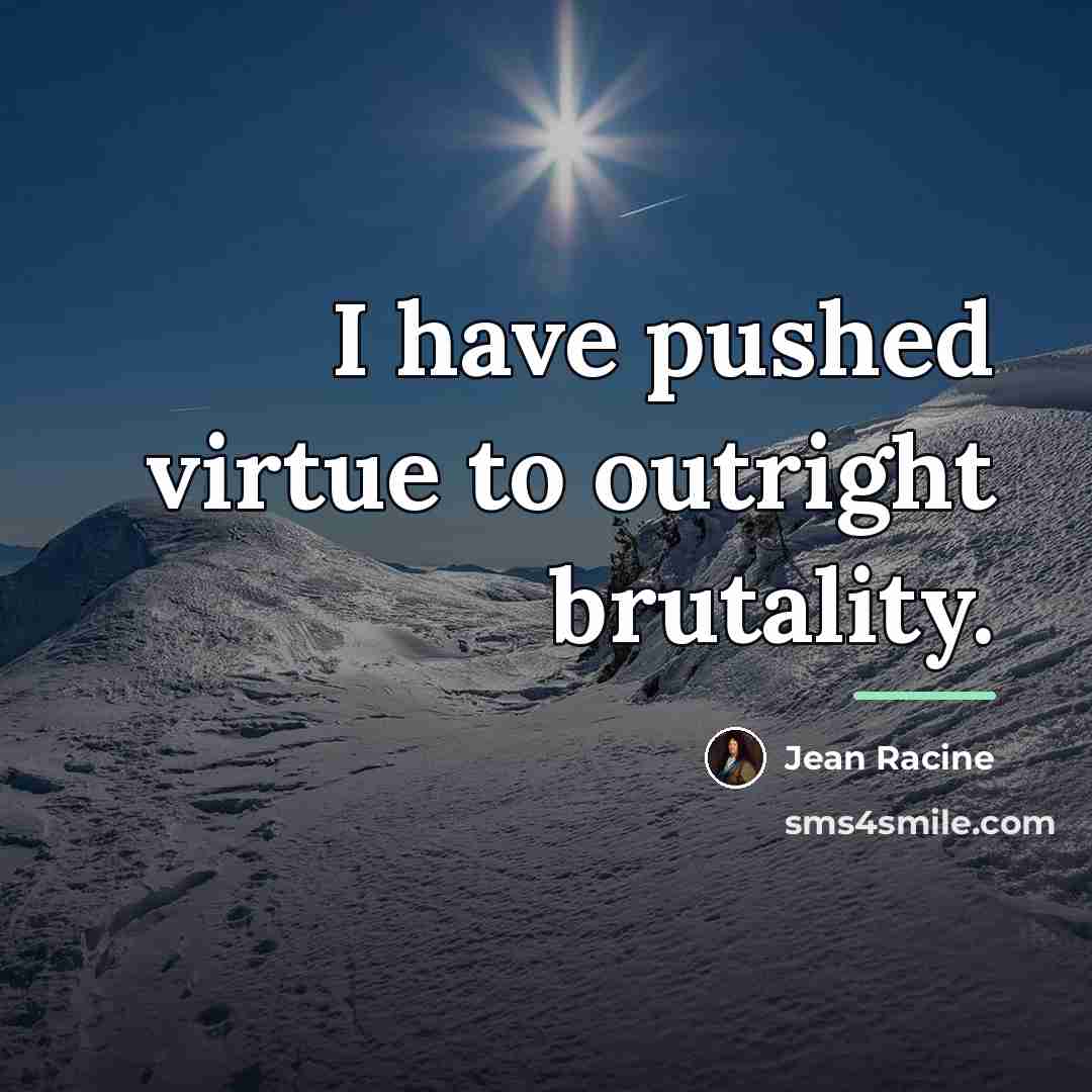 “I have pushed virtue to outright brutality.…” quote by Jean Racine
