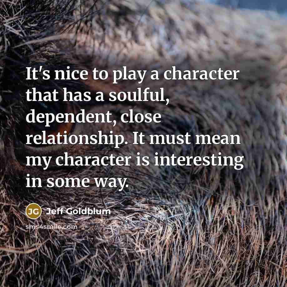 “It's nice to play a character that has a soulful,…” quote by Jeff Goldblum