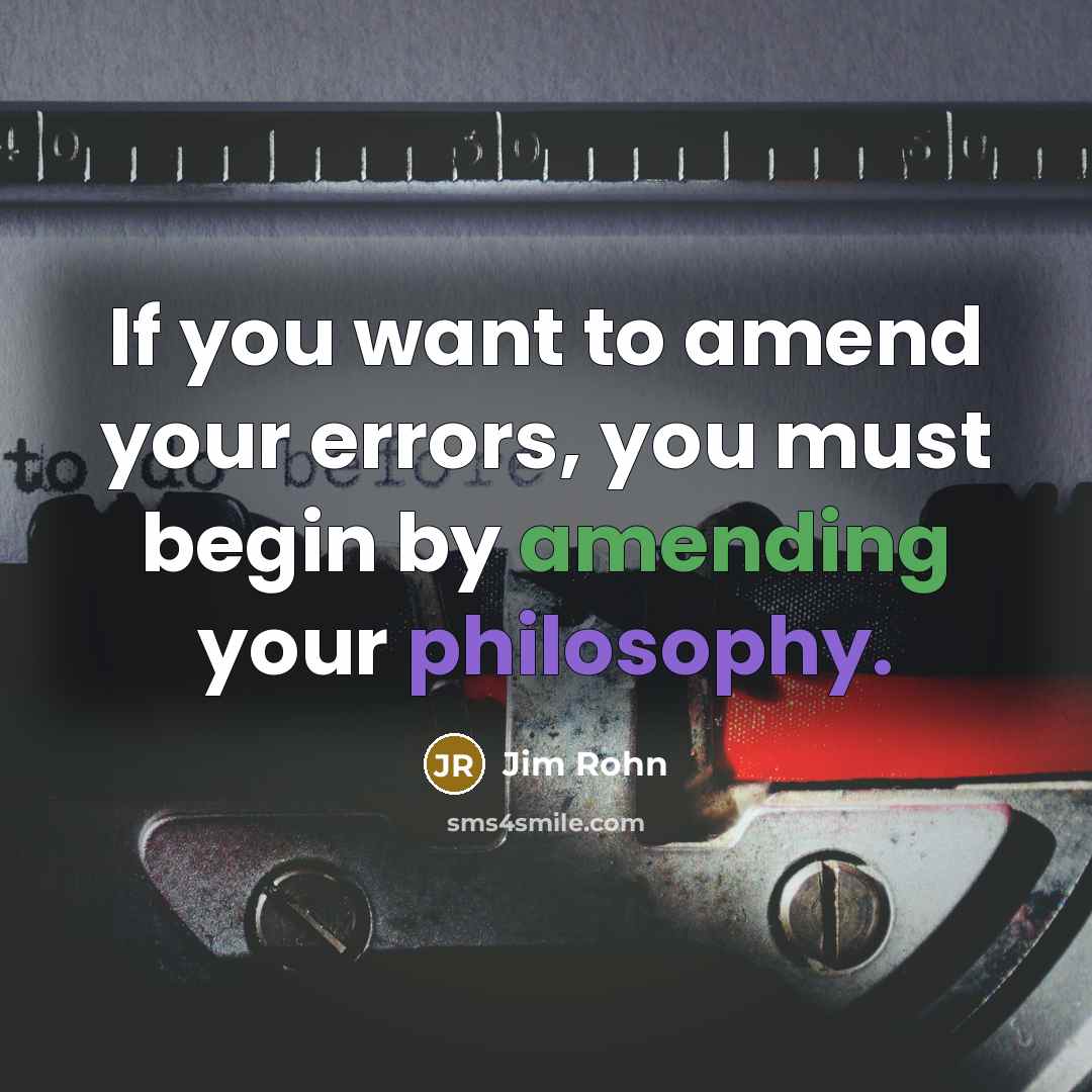 “If you want to amend your errors, you must begin by amending your philosophy.” quote by Jim Rohn