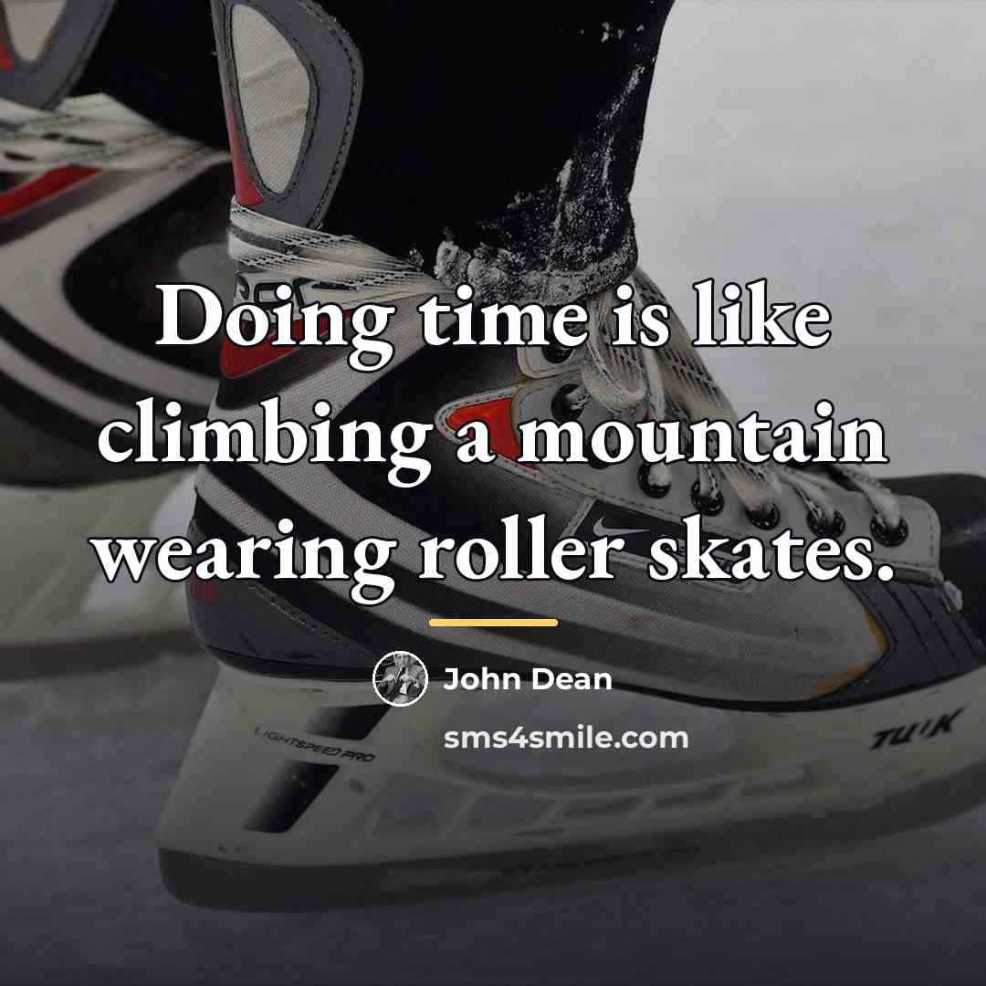 “Doing time is like climbing a mountain wearing roller skates.…” quote by John Dean