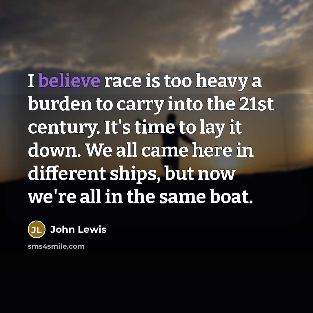 “I believe race is too heavy a burden to carry…” quote by John Lewis