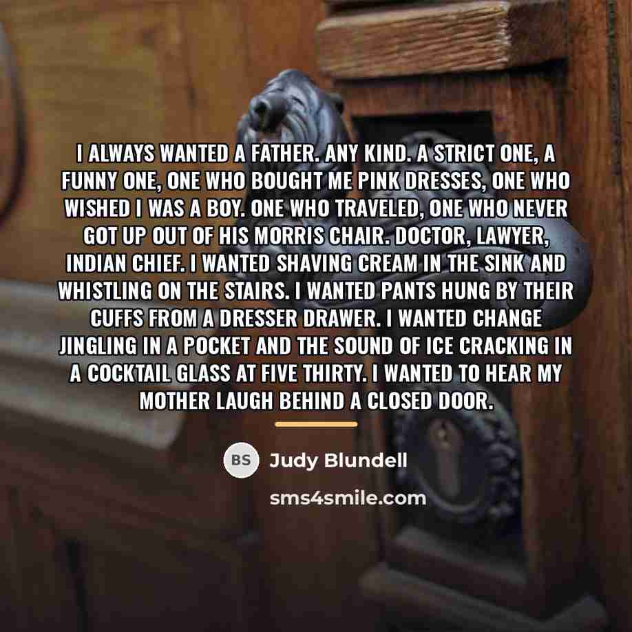 “I always wanted a father. Any kind. A strict one,…” quote by Judy Blundell