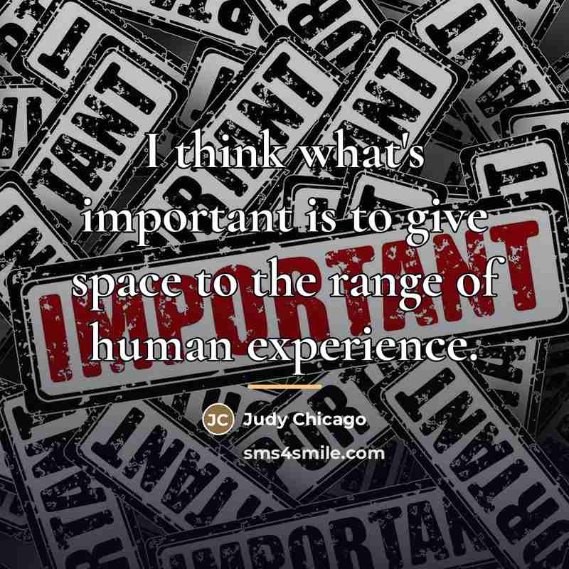 “I think what's important is to give space to the…” quote by Judy Chicago