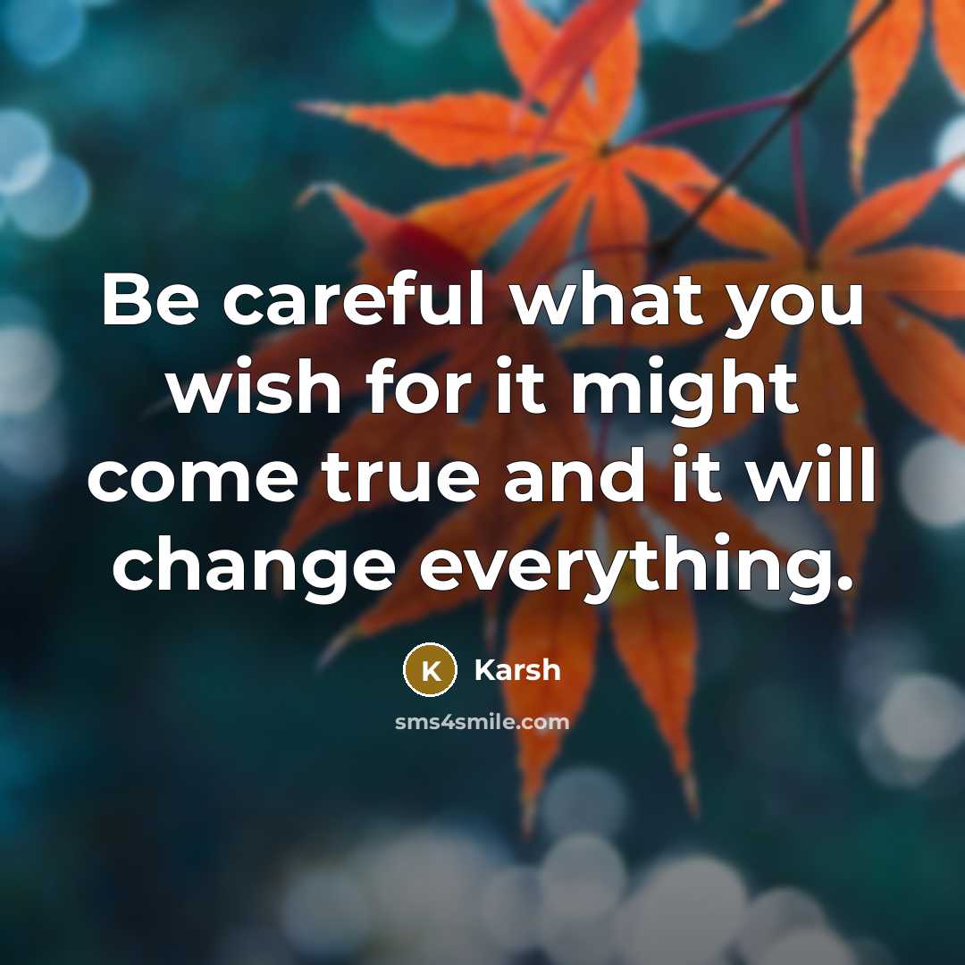 “Be careful what you wish for it might come true and it will change everything.” quote by Karsh