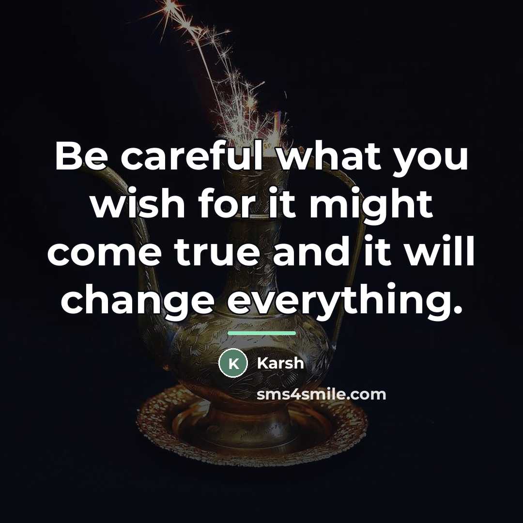 “Be careful what you wish for it might come true…” quote by Karsh