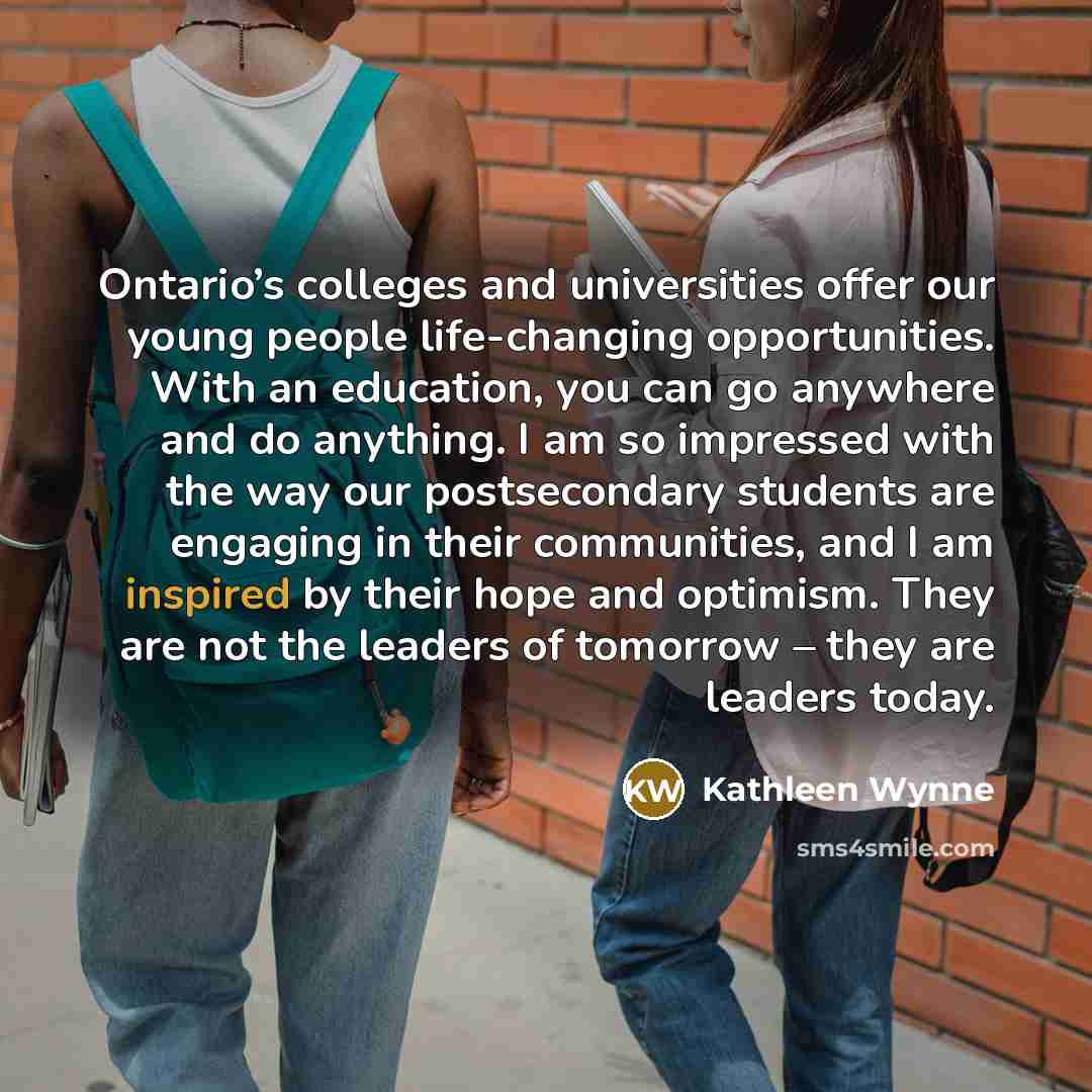 “Ontario’s colleges and universities offer our young people life-changing opportunities.…” quote by Kathleen Wynne