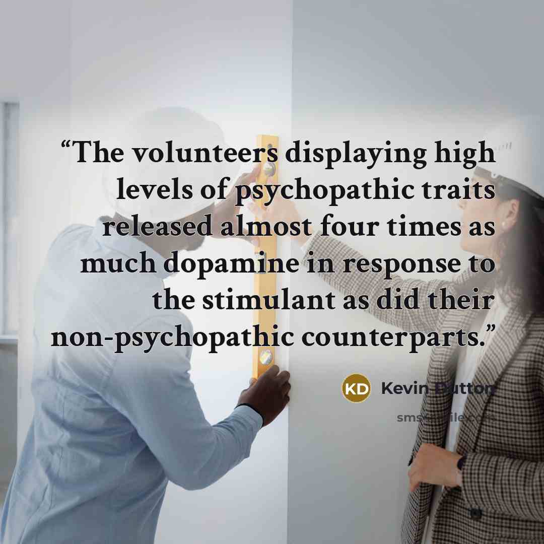 “The volunteers displaying high levels of psychopathic traits released almost four times as much dopamine in response to the stimulant as did their non-psychopathic counterparts.” quote by Kevin Dutton