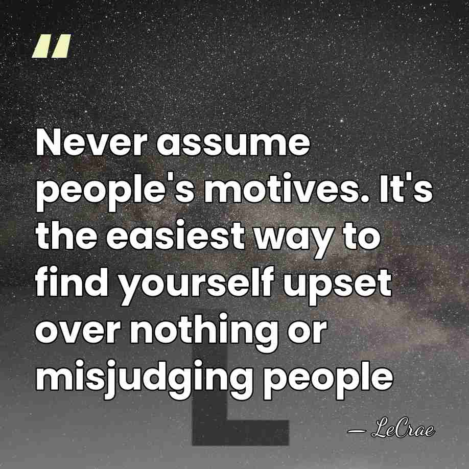 Never assume people's motives. It's the easiest way to find yourself upset&hellip; - LeCrae